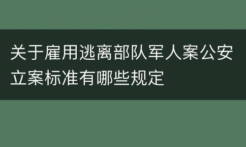 关于雇用逃离部队军人案公安立案标准有哪些规定