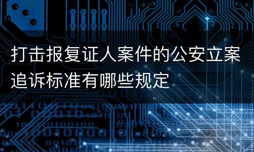 打击报复证人案件的公安立案追诉标准有哪些规定
