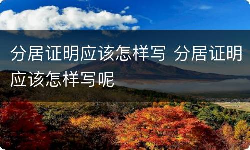 分居证明应该怎样写 分居证明应该怎样写呢