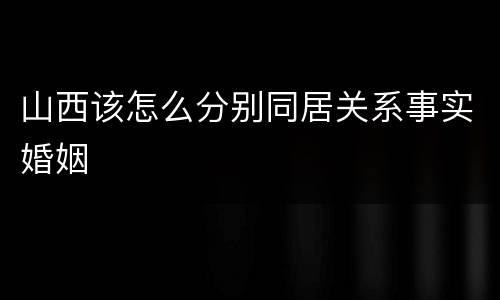 山西该怎么分别同居关系事实婚姻
