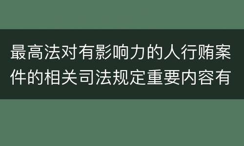 最高法对有影响力的人行贿案件的相关司法规定重要内容有哪些