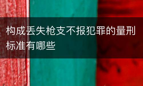 构成丢失枪支不报犯罪的量刑标准有哪些