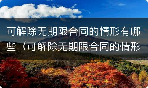 可解除无期限合同的情形有哪些（可解除无期限合同的情形有哪些类型）