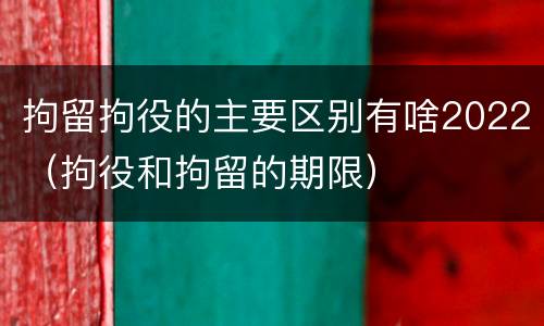 拘留拘役的主要区别有啥2022（拘役和拘留的期限）