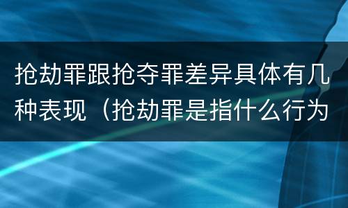 抢劫罪跟抢夺罪差异具体有几种表现（抢劫罪是指什么行为）