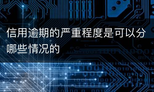 信用逾期的严重程度是可以分哪些情况的