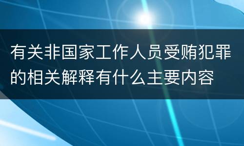 有关非国家工作人员受贿犯罪的相关解释有什么主要内容