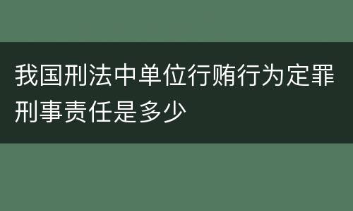 我国刑法中单位行贿行为定罪刑事责任是多少