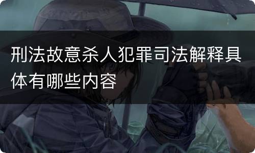 刑法故意杀人犯罪司法解释具体有哪些内容