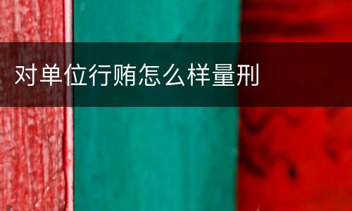 对单位行贿怎么样量刑