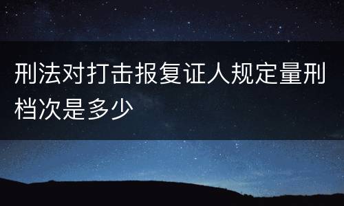 刑法对打击报复证人规定量刑档次是多少