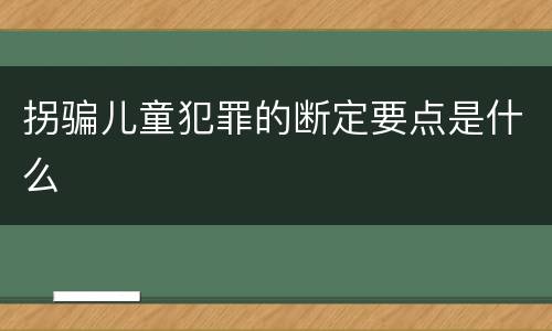 拐骗儿童犯罪的断定要点是什么