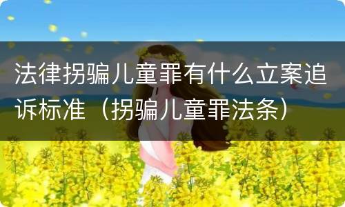 法律拐骗儿童罪有什么立案追诉标准（拐骗儿童罪法条）