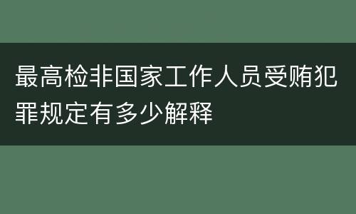最高检非国家工作人员受贿犯罪规定有多少解释