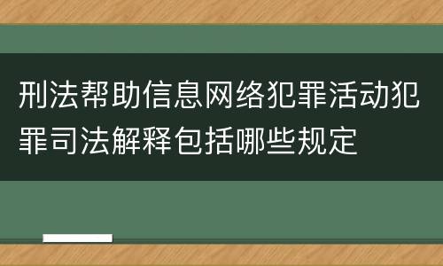 刑法帮助信息网络犯罪活动犯罪司法解释包括哪些规定
