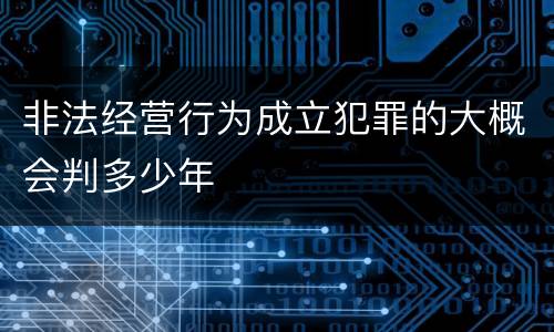 非法经营行为成立犯罪的大概会判多少年