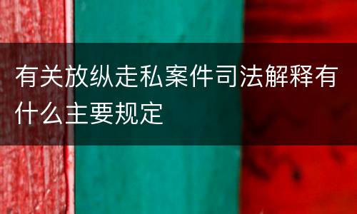 有关放纵走私案件司法解释有什么主要规定
