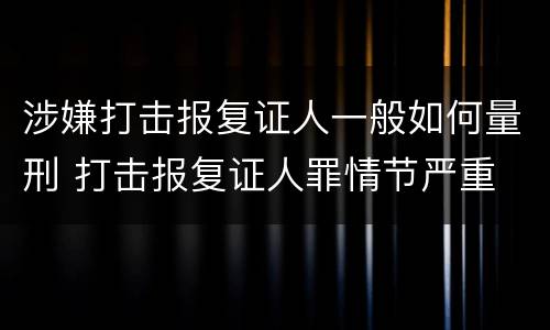 涉嫌打击报复证人一般如何量刑 打击报复证人罪情节严重