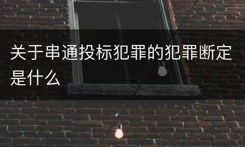 关于串通投标犯罪的犯罪断定是什么