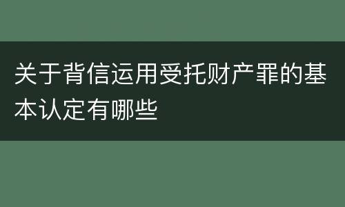 关于背信运用受托财产罪的基本认定有哪些