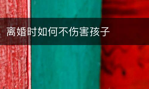 离婚时如何不伤害孩子