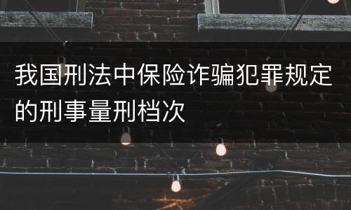 我国刑法中保险诈骗犯罪规定的刑事量刑档次