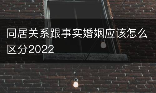 同居关系跟事实婚姻应该怎么区分2022