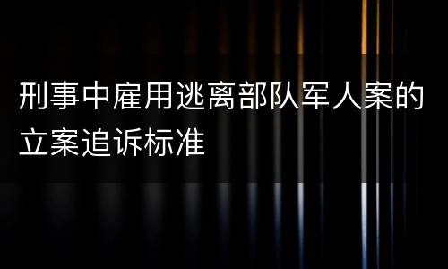 刑事中雇用逃离部队军人案的立案追诉标准