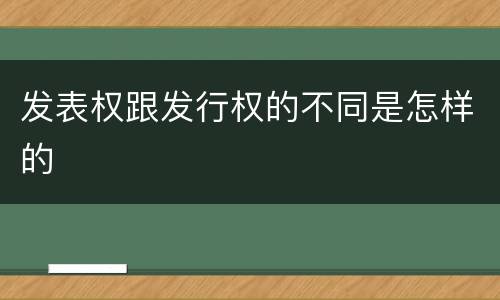 发表权跟发行权的不同是怎样的