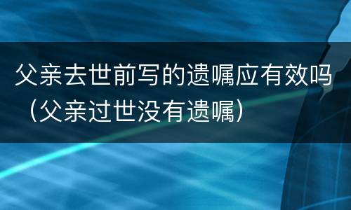 父亲去世前写的遗嘱应有效吗（父亲过世没有遗嘱）