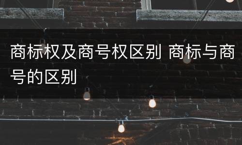商标权及商号权区别 商标与商号的区别