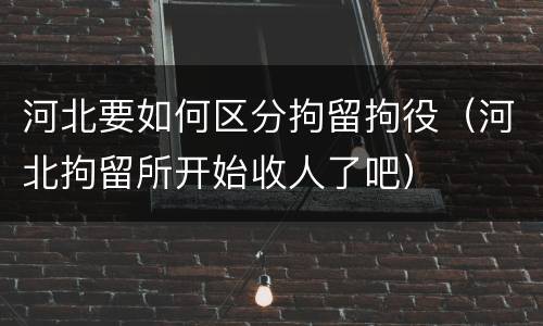 河北要如何区分拘留拘役（河北拘留所开始收人了吧）
