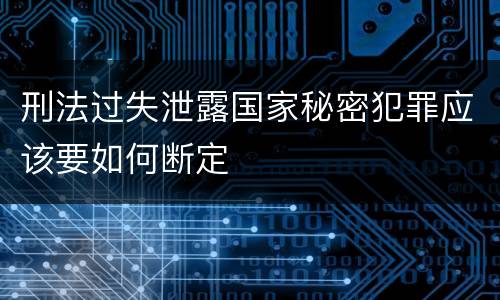 刑法过失泄露国家秘密犯罪应该要如何断定