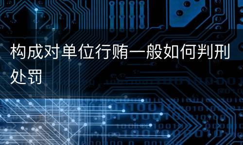 构成对单位行贿一般如何判刑处罚