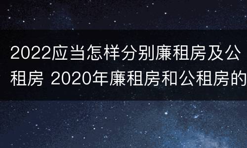 2022应当怎样分别廉租房及公租房 2020年廉租房和公租房的区别