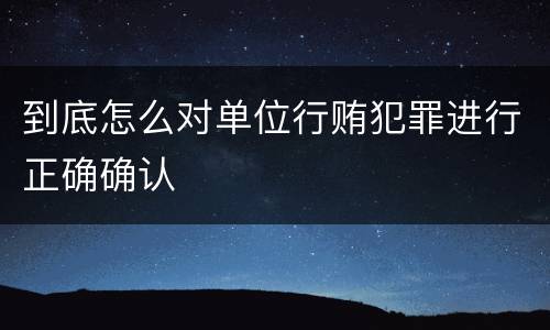 到底怎么对单位行贿犯罪进行正确确认