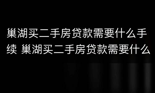 巢湖买二手房贷款需要什么手续 巢湖买二手房贷款需要什么手续和证件