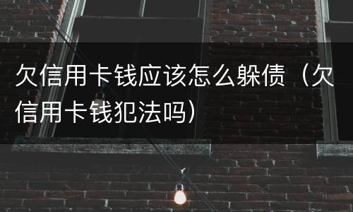 欠信用卡钱应该怎么躲债（欠信用卡钱犯法吗）