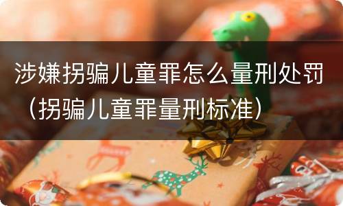 涉嫌拐骗儿童罪怎么量刑处罚（拐骗儿童罪量刑标准）
