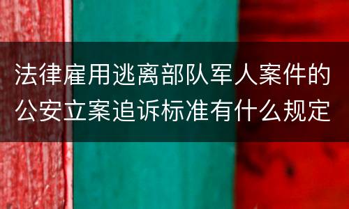 法律雇用逃离部队军人案件的公安立案追诉标准有什么规定
