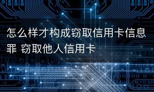 怎么样才构成窃取信用卡信息罪 窃取他人信用卡