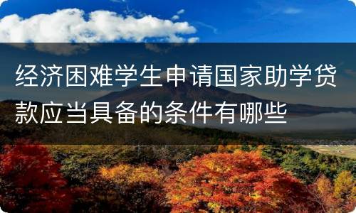经济困难学生申请国家助学贷款应当具备的条件有哪些