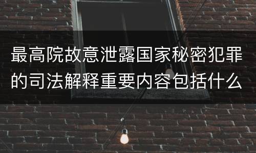 最高院故意泄露国家秘密犯罪的司法解释重要内容包括什么