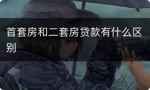 首套房和二套房贷款有什么区别