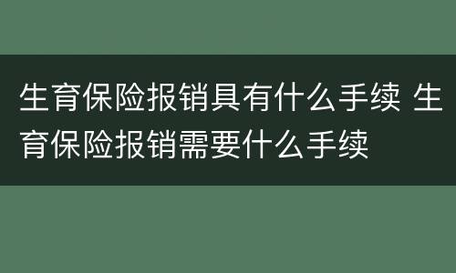 生育保险报销具有什么手续 生育保险报销需要什么手续