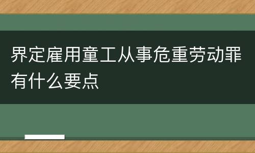 界定雇用童工从事危重劳动罪有什么要点