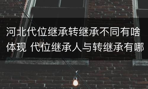 河北代位继承转继承不同有啥体现 代位继承人与转继承有哪些区别
