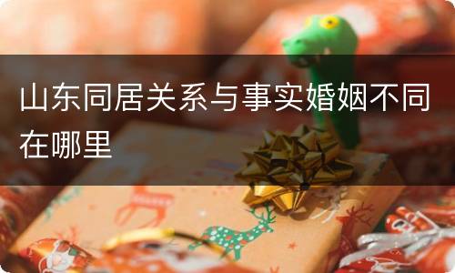 山东同居关系与事实婚姻不同在哪里