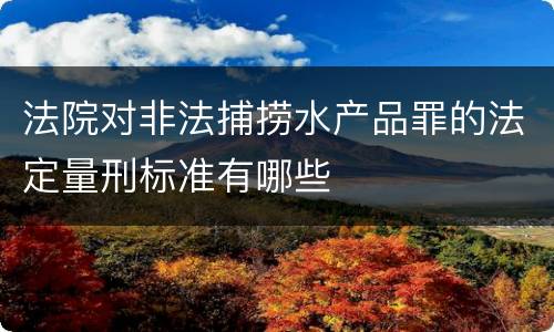法院对非法捕捞水产品罪的法定量刑标准有哪些