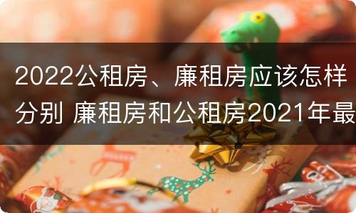 2022公租房、廉租房应该怎样分别 廉租房和公租房2021年最新通知